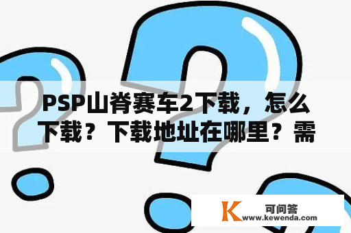 PSP山脊赛车2下载，怎么下载？下载地址在哪里？需要注意什么？