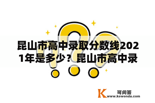 昆山市高中录取分数线2021年是多少？昆山市高中录取分数线2021年有哪些变化？