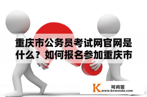 重庆市公务员考试网官网是什么？如何报名参加重庆市公务员考试？