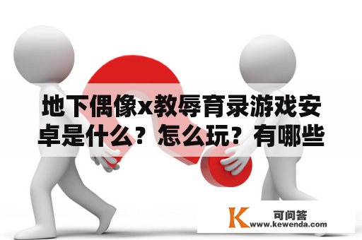 地下偶像x教辱育录游戏安卓是什么？怎么玩？有哪些特点？