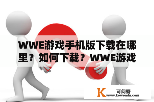 WWE游戏手机版下载在哪里？如何下载？WWE游戏手机版有哪些特点？