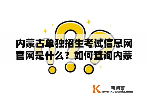 内蒙古单独招生考试信息网官网是什么？如何查询内蒙古单独招生考试信息？