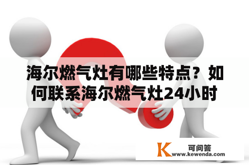 海尔燃气灶有哪些特点？如何联系海尔燃气灶24小时人工服务电话？