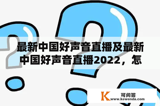 最新中国好声音直播及最新中国好声音直播2022，怎么观看？有哪些看点？