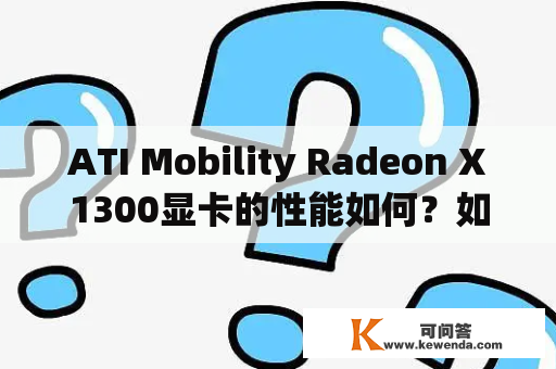 ATI Mobility Radeon X1300显卡的性能如何？如何安装和更新驱动程序？有哪些常见问题和解决方法？
