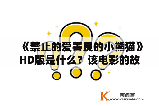 《禁止的爱善良的小熊猫》HD版是什么？该电影的故事情节是什么？它的主要人物有哪些？它的主题是什么？这部电影的评价如何？