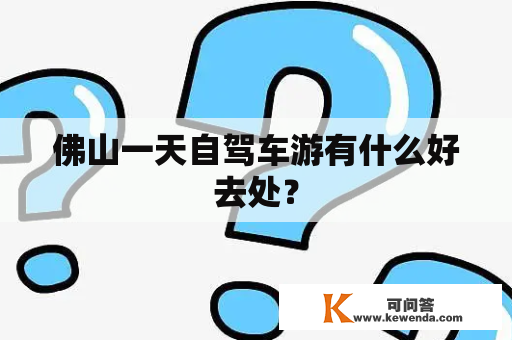 佛山一天自驾车游有什么好去处？