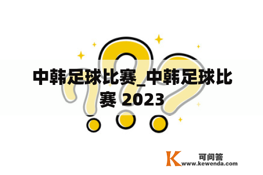 中韩足球比赛_中韩足球比赛 2023