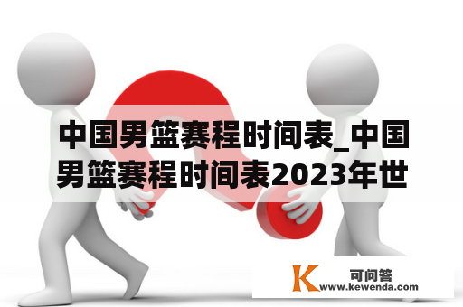 中国男篮赛程时间表_中国男篮赛程时间表2023年世界杯