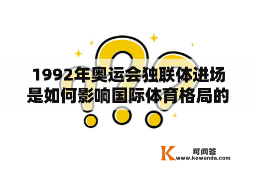 1992年奥运会独联体进场是如何影响国际体育格局的？（回答不多于600个字）