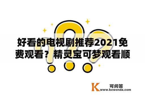 好看的电视剧推荐2021免费观看？精灵宝可梦观看顺序2021？