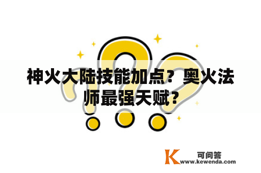 神火大陆技能加点？奥火法师最强天赋？