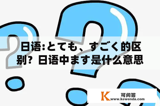 日语:とても、すごく的区别？日语中ます是什么意思？