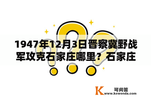 1947年12月3日晋察冀野战军攻克石家庄哪里？石家庄旅游攻略三日游