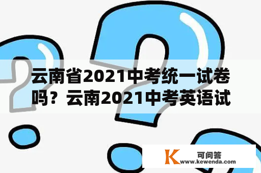 云南省2021中考统一试卷吗？云南2021中考英语试卷题型？
