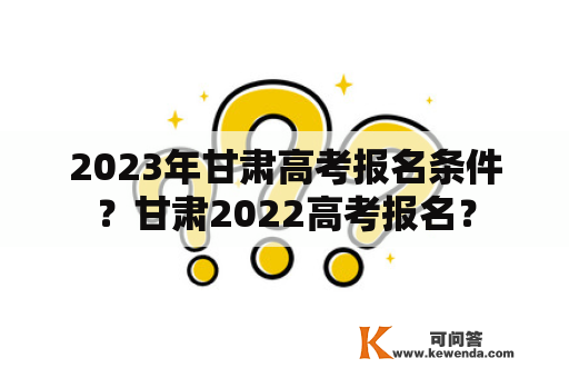 2023年甘肃高考报名条件？甘肃2022高考报名？