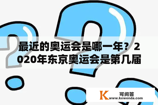 最近的奥运会是哪一年？2020年东京奥运会是第几届？