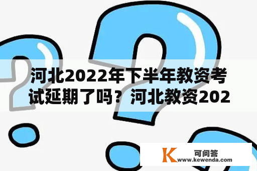 河北2022年下半年教资考试延期了吗？河北教资2023年上半年考试时间？