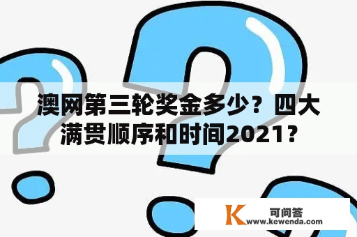 澳网第三轮奖金多少？四大满贯顺序和时间2021？