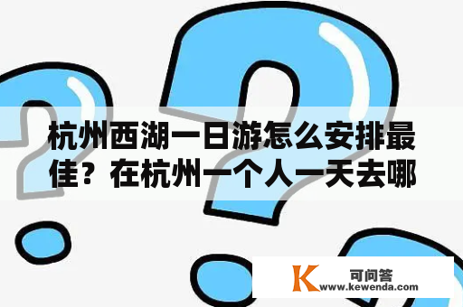 杭州西湖一日游怎么安排最佳？在杭州一个人一天去哪玩比较好？