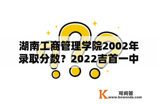 湖南工商管理学院2002年录取分数？2022吉首一中今年录取分数多少？