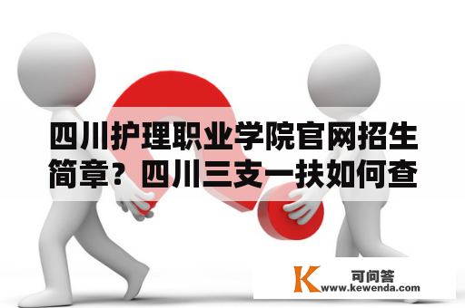 四川护理职业学院官网招生简章？四川三支一扶如何查阅报名成功？