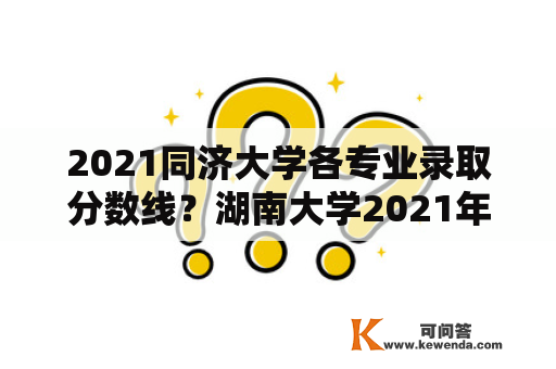 2021同济大学各专业录取分数线？湖南大学2021年高考理科入王牌专业糸多少分录取？