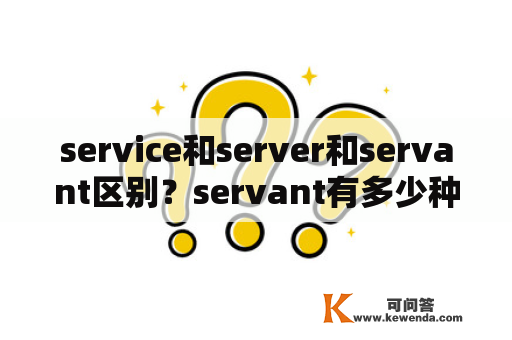 service和server和servant区别？servant有多少种？