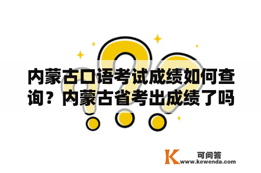 内蒙古口语考试成绩如何查询？内蒙古省考出成绩了吗？