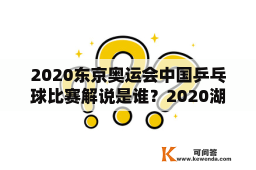 2020东京奥运会中国乒乓球比赛解说是谁？2020湖南省青少年乒乓球锦标赛成绩？