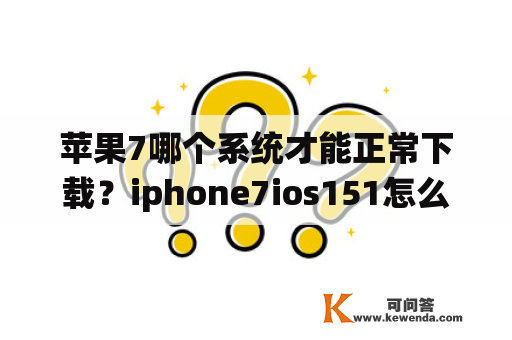 苹果7哪个系统才能正常下载？iphone7ios151怎么下载？