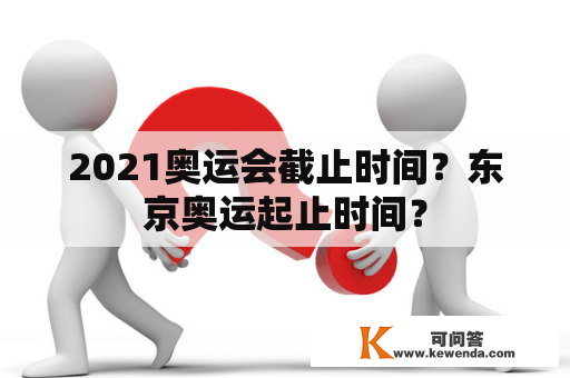 2021奥运会截止时间？东京奥运起止时间？