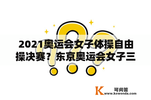 2021奥运会女子体操自由操决赛？东京奥运会女子三级跳亚军？