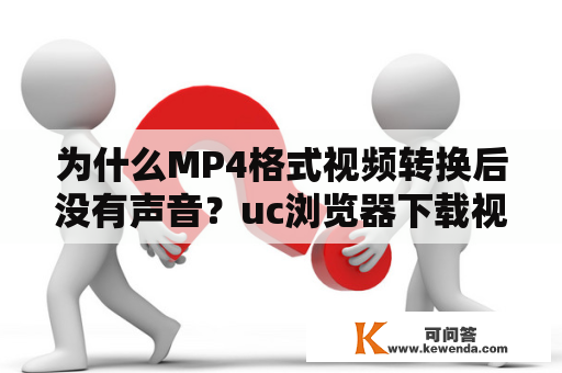 为什么MP4格式视频转换后没有声音？uc浏览器下载视频怎么转换vr？