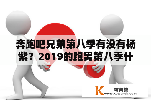 奔跑吧兄弟第八季有没有杨紫？2019的跑男第八季什么时间播出？