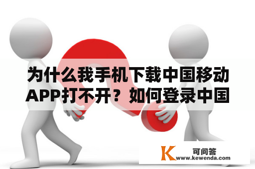 为什么我手机下载中国移动APP打不开？如何登录中国移动APP？