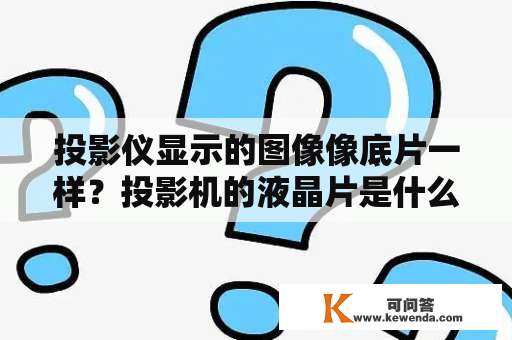 投影仪显示的图像像底片一样？投影机的液晶片是什么东西？具体干什么用的？