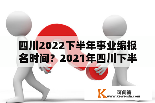 四川2022下半年事业编报名时间？2021年四川下半年事业单位考试时间？