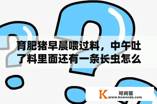 育肥猪早晨喂过料，中午吐了料里面还有一条长虫怎么回事？蛆牙什么意思？