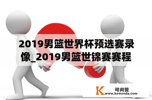 2019男篮世界杯预选赛录像_2019男篮世锦赛赛程