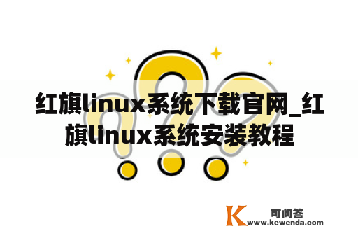红旗linux系统下载官网_红旗linux系统安装教程