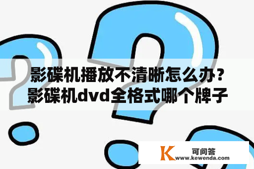 影碟机播放不清晰怎么办？影碟机dvd全格式哪个牌子质量最好？