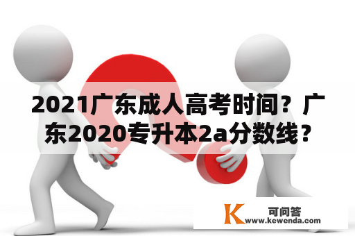 2021广东成人高考时间？广东2020专升本2a分数线？