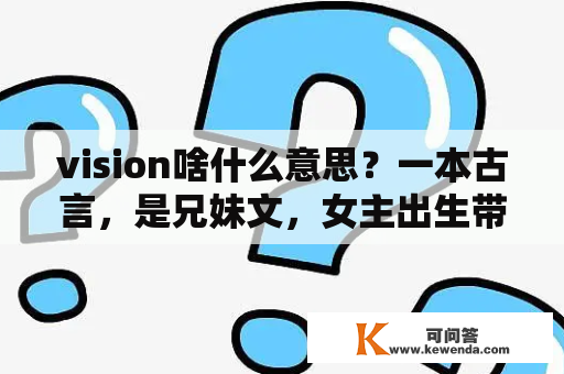 vision啥什么意思？一本古言，是兄妹文，女主出生带有异象，身子一直很虚弱，最后国家发生蝗？