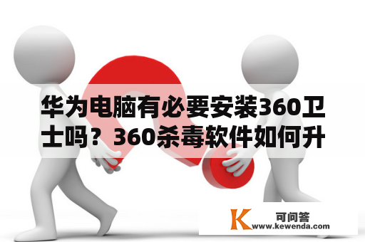 华为电脑有必要安装360卫士吗？360杀毒软件如何升级？