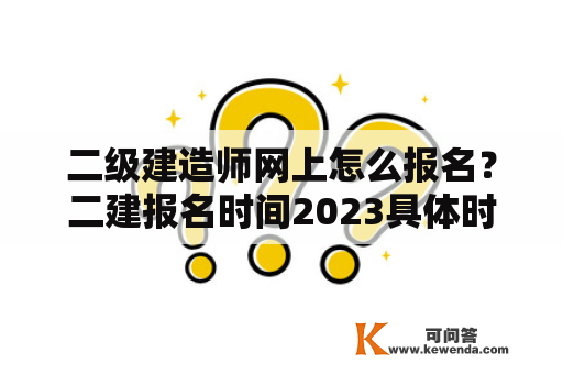 二级建造师网上怎么报名？二建报名时间2023具体时间？