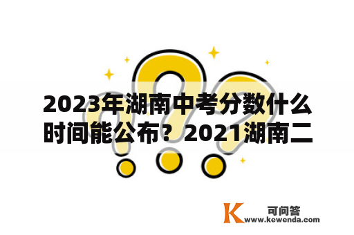 2023年湖南中考分数什么时间能公布？2021湖南二级建造师证书发放？