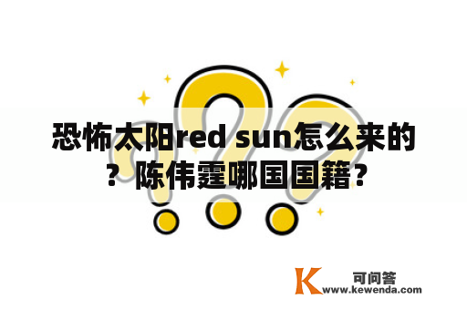 恐怖太阳red sun怎么来的？陈伟霆哪国国籍？