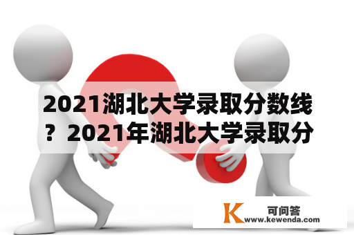 2021湖北大学录取分数线？2021年湖北大学录取分数线？