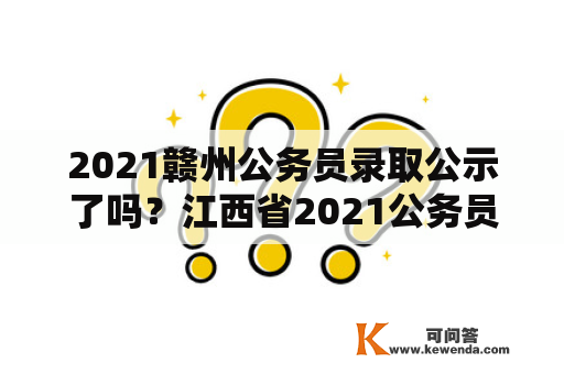 2021赣州公务员录取公示了吗？江西省2021公务员省考试成绩公布时间是凌晨？